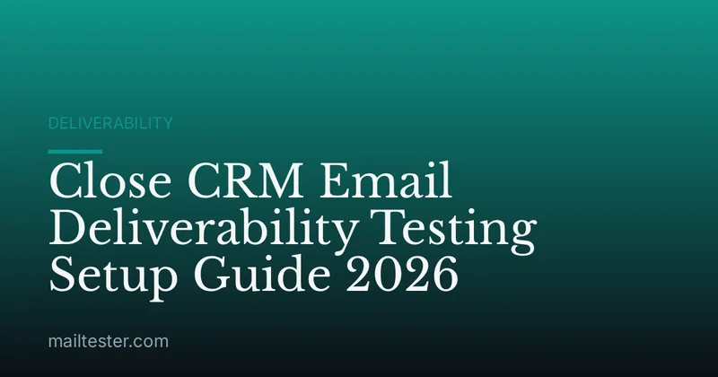 Close CRM Email Deliverability Testing Setup Guide 2026