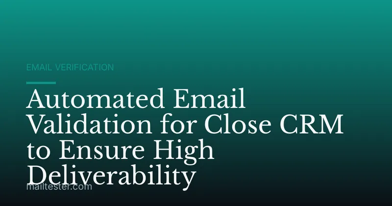 Automated Email Validation for Close CRM to Ensure High Deliverability