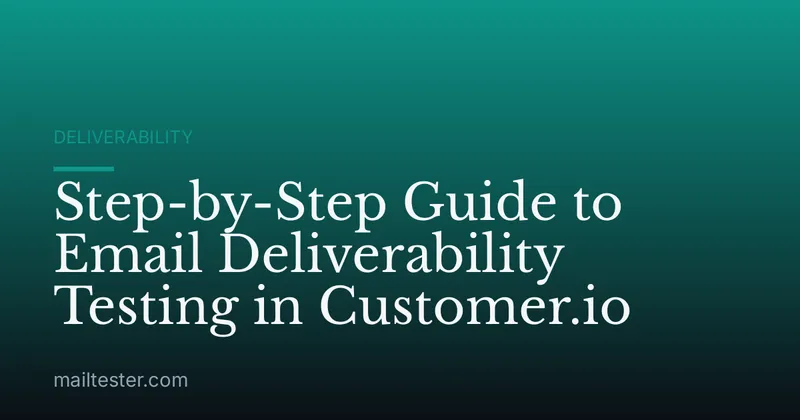 Step-by-Step Guide to Email Deliverability Testing in Customer.io