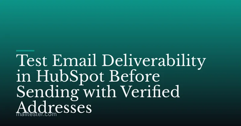 Test Email Deliverability in HubSpot Before Sending with Verified Addresses