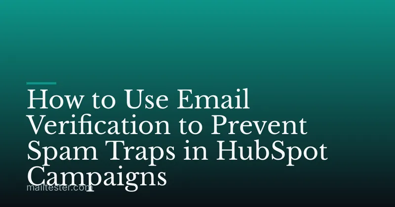 How to Use Email Verification to Prevent Spam Traps in HubSpot Campaigns