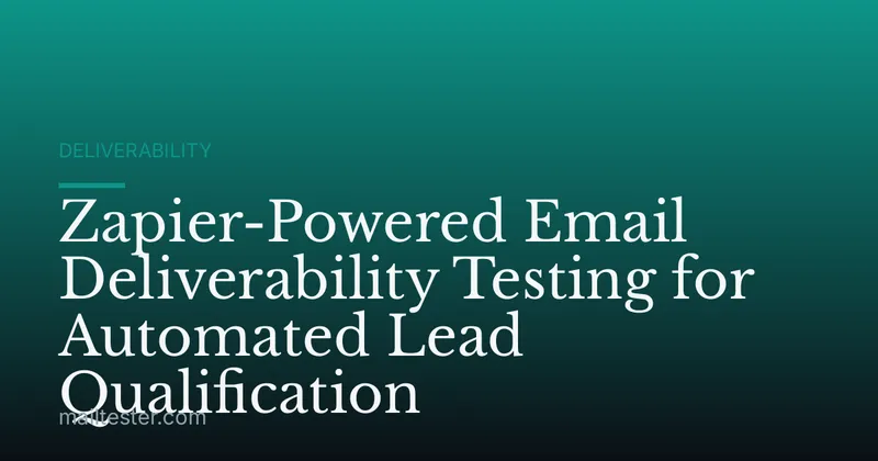 Zapier-Powered Email Deliverability Testing for Automated Lead Qualification