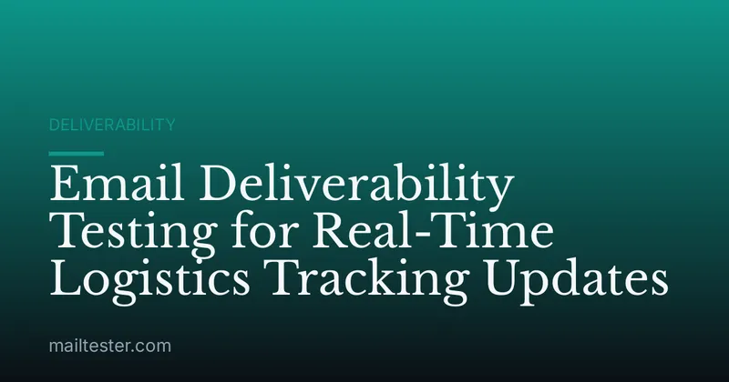 Email Deliverability Testing for Real-Time Logistics Tracking Updates