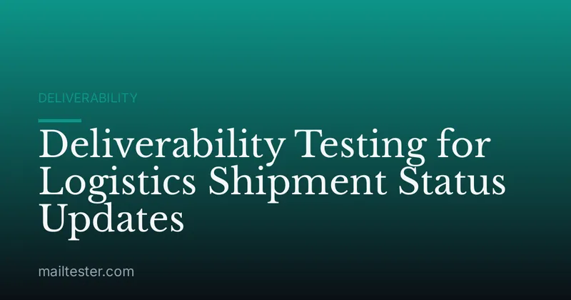 Deliverability Testing for Logistics Shipment Status Updates