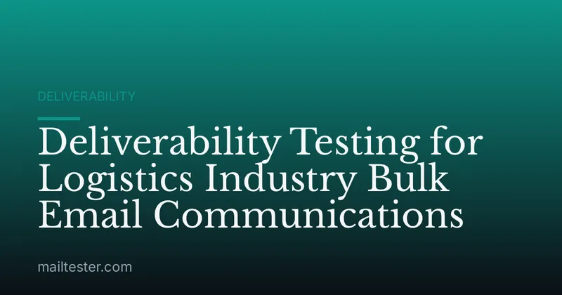 Deliverability Testing for Logistics Industry Bulk Email Communications