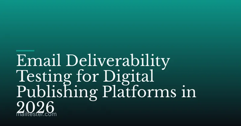 Email Deliverability Testing for Digital Publishing Platforms in 2026