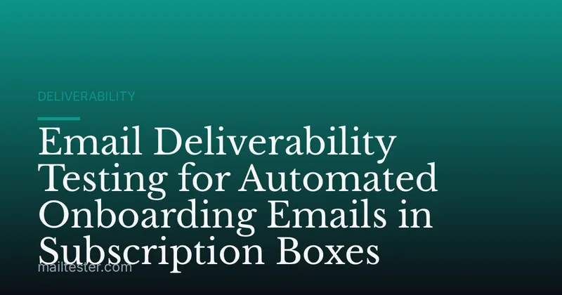 Email Deliverability Testing for Automated Onboarding Emails in Subscription Boxes
