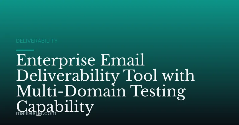 Enterprise Email Deliverability Tool with Multi-Domain Testing Capability