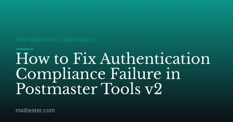 How to Fix Authentication Compliance Failure in Postmaster Tools v2