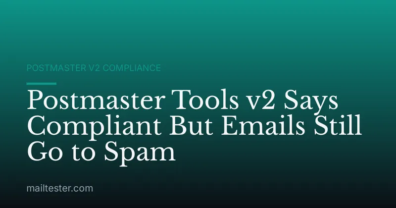 Postmaster Tools v2 Says Compliant But Emails Still Go to Spam