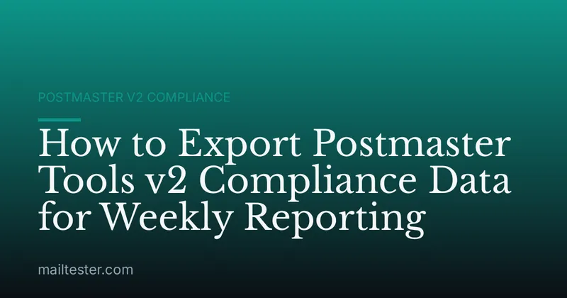 How to Export Postmaster Tools v2 Compliance Data for Weekly Reporting