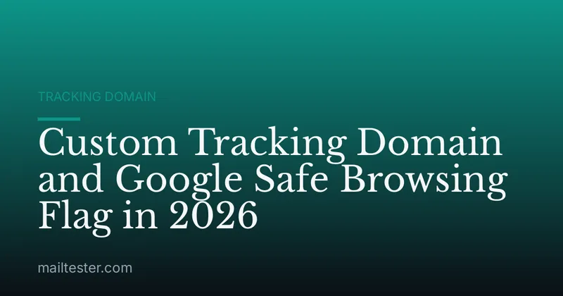 Custom Tracking Domain and Google Safe Browsing Flag in 2026