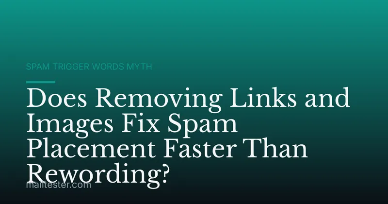 Does Removing Links and Images Fix Spam Placement Faster Than Rewording?