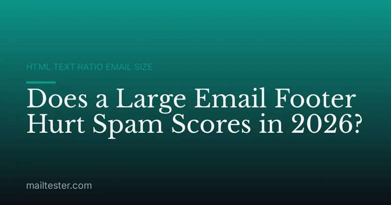 Does a Large Email Footer Hurt Spam Scores in 2026?