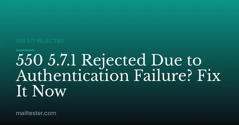 550 5.7.1 Rejected Due to Authentication Failure? Fix It Now