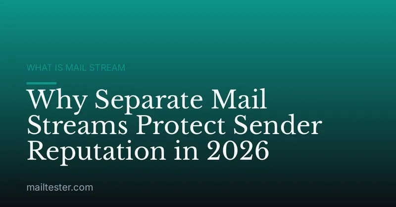 Why Separate Mail Streams Protect Sender Reputation in 2026