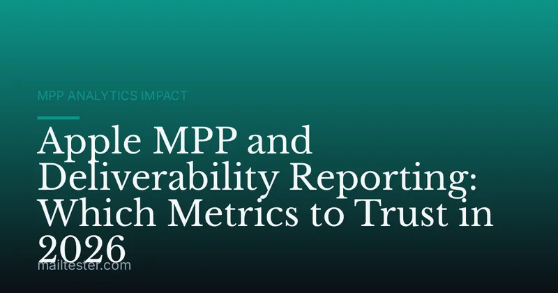 Apple MPP and Deliverability Reporting: Which Metrics to Trust in 2026