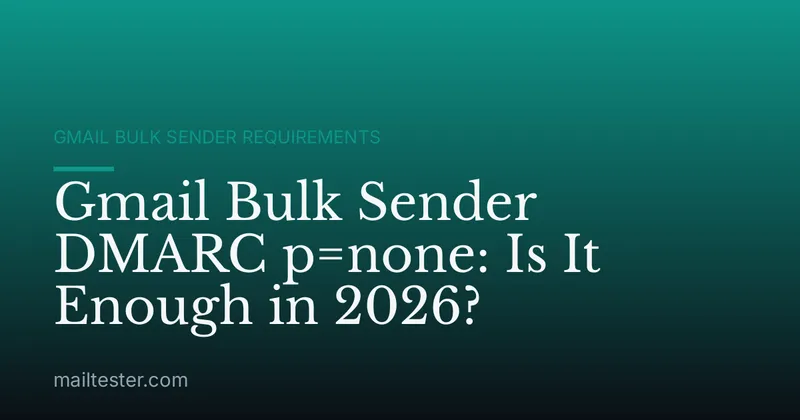Gmail Bulk Sender DMARC p=none: Is It Enough in 2026?