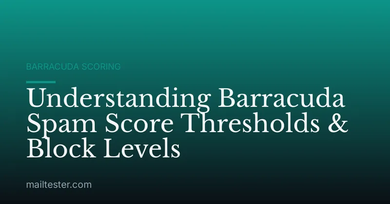 Understanding Barracuda Spam Score Thresholds & Block Levels