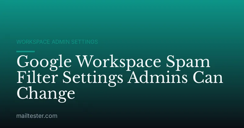 Google Workspace Spam Filter Settings Admins Can Change