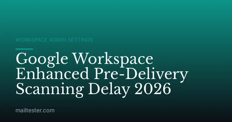 Google Workspace Enhanced Pre-Delivery Scanning Delay 2026