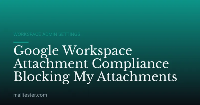 Google Workspace Attachment Compliance Blocking My Attachments