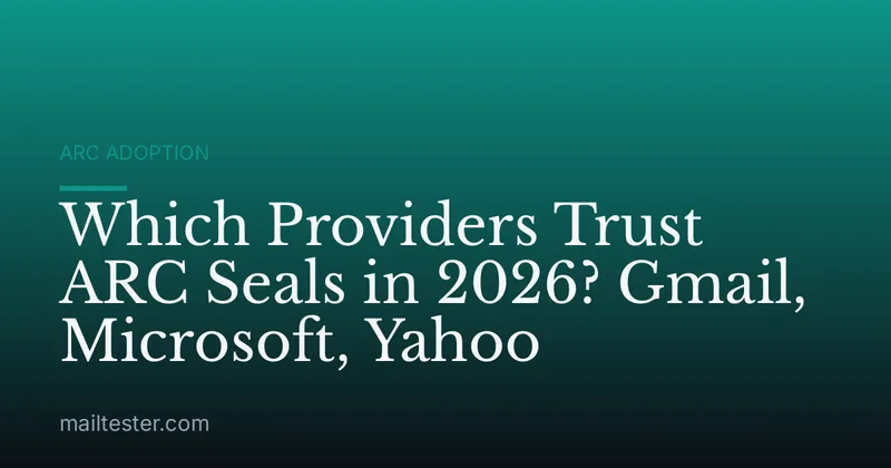 Which Providers Trust ARC Seals in 2026? Gmail, Microsoft, Yahoo