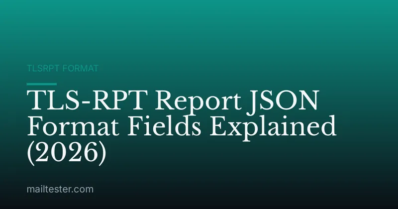 TLS-RPT Report JSON Format Fields Explained (2026)