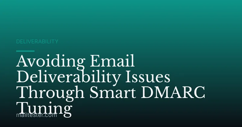 Avoiding Email Deliverability Issues Through Smart DMARC Tuning