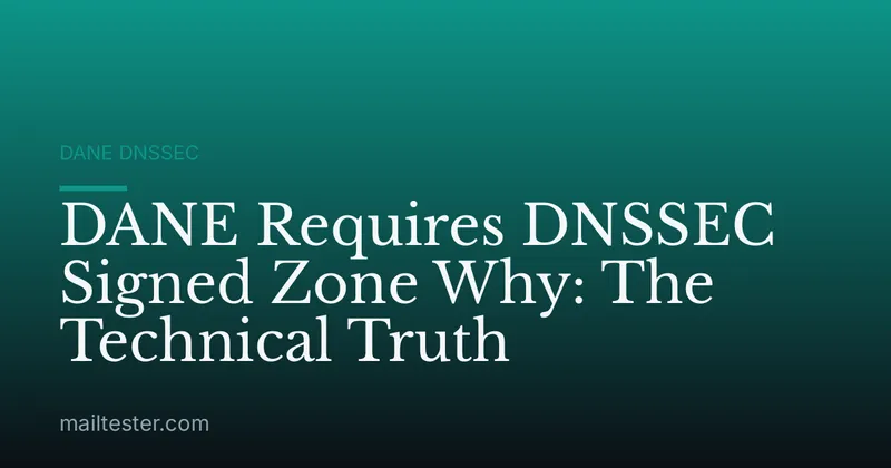 DANE Requires DNSSEC Signed Zone Why: The Technical Truth