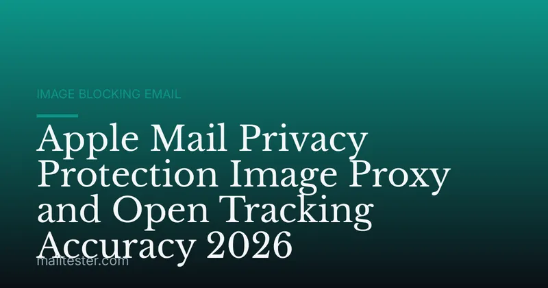 Apple Mail Privacy Protection Image Proxy and Open Tracking Accuracy 2026