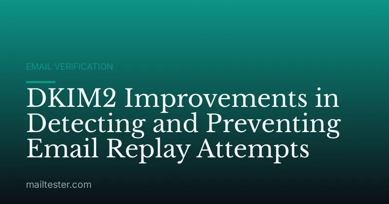 DKIM2 Improvements in Detecting and Preventing Email Replay Attempts