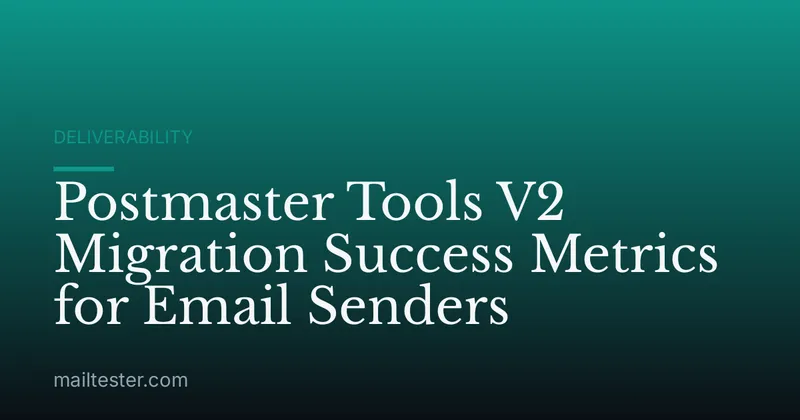 Postmaster Tools V2 Migration Success Metrics for Email Senders