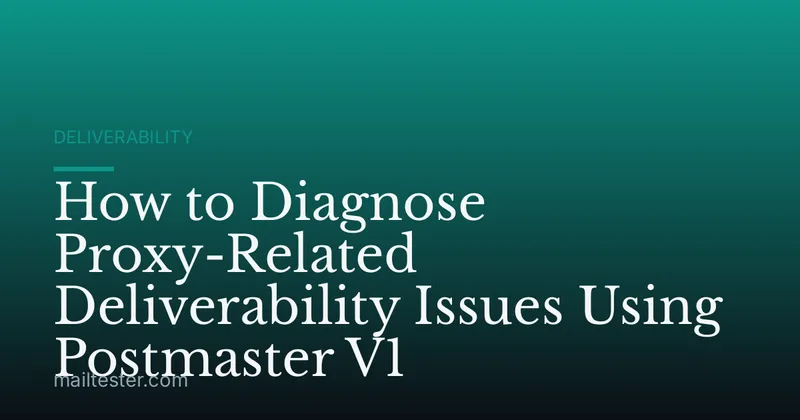 How to Diagnose Proxy-Related Deliverability Issues Using Postmaster V1