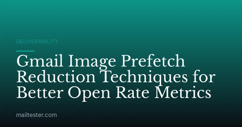 Gmail Image Prefetch Reduction Techniques for Better Open Rate Metrics