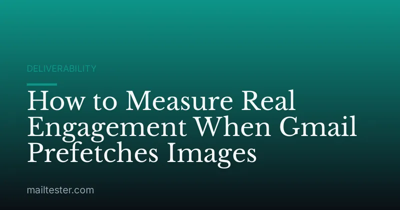 How to Measure Real Engagement When Gmail Prefetches Images