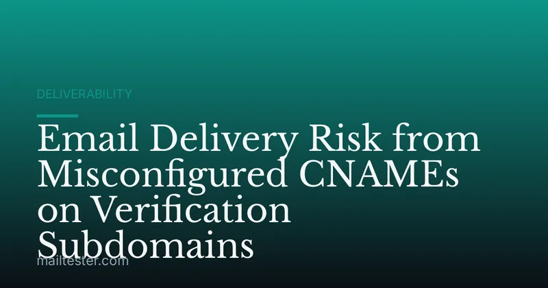 Email Delivery Risk from Misconfigured CNAMEs on Verification Subdomains