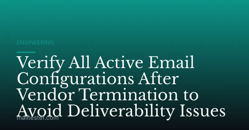 Verify All Active Email Configurations After Vendor Termination to Avoid Deliverability Issues