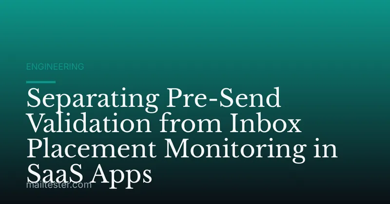 Separating Pre-Send Validation from Inbox Placement Monitoring in SaaS Apps