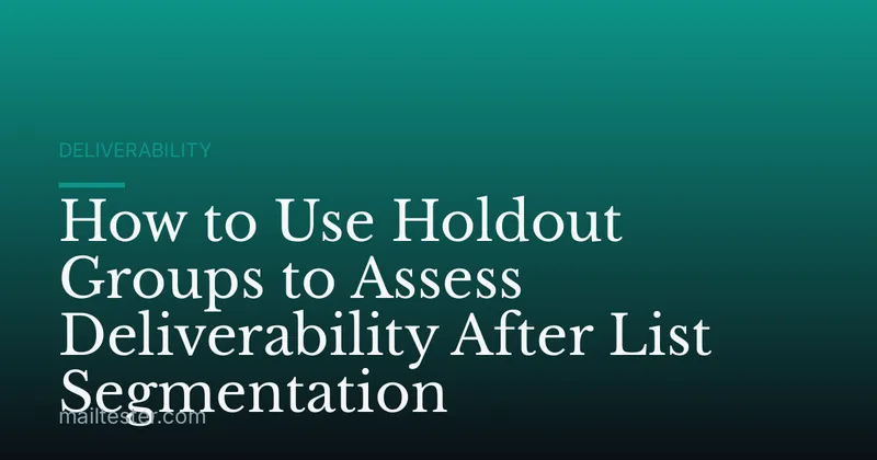 How to Use Holdout Groups to Assess Deliverability After List Segmentation