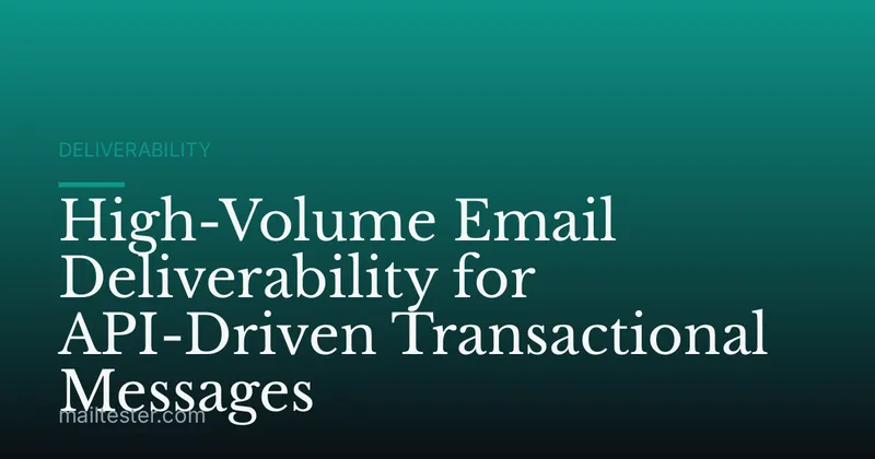 High-Volume Email Deliverability for API-Driven Transactional Messages