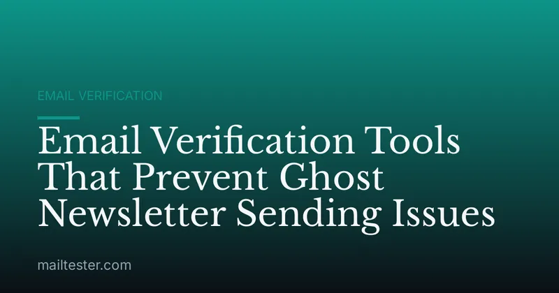 Email Verification Tools That Prevent Ghost Newsletter Sending Issues