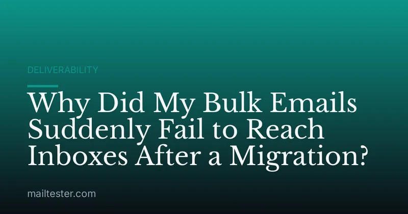 Why Did My Bulk Emails Suddenly Fail to Reach Inboxes After a Migration?