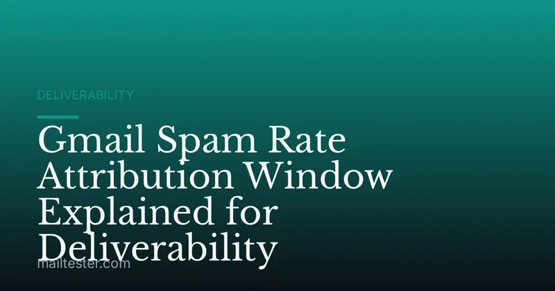 Gmail Spam Rate Attribution Window Explained for Deliverability