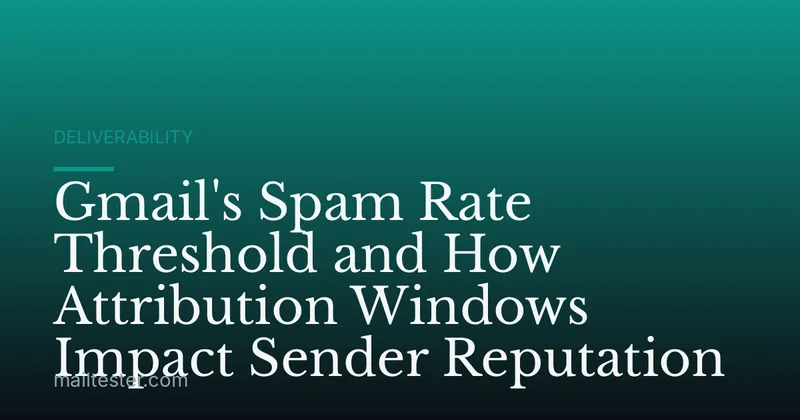Gmail's Spam Rate Threshold and How Attribution Windows Impact Sender Reputation