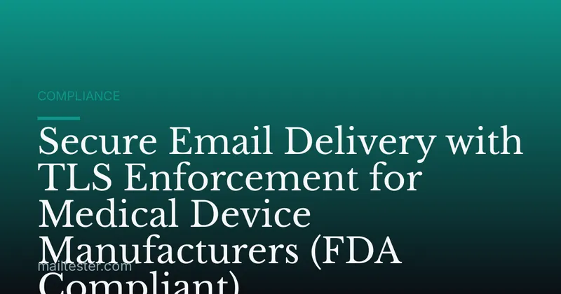 Secure Email Delivery with TLS Enforcement for Medical Device Manufacturers (FDA Compliant)