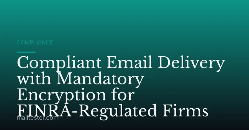 Compliant Email Delivery with Mandatory Encryption for FINRA-Regulated Firms