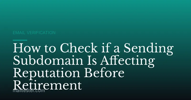 How to Check if a Sending Subdomain Is Affecting Reputation Before Retirement