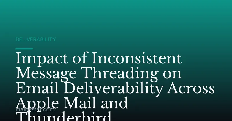 Impact of Inconsistent Message Threading on Email Deliverability Across Apple Mail and Thunderbird