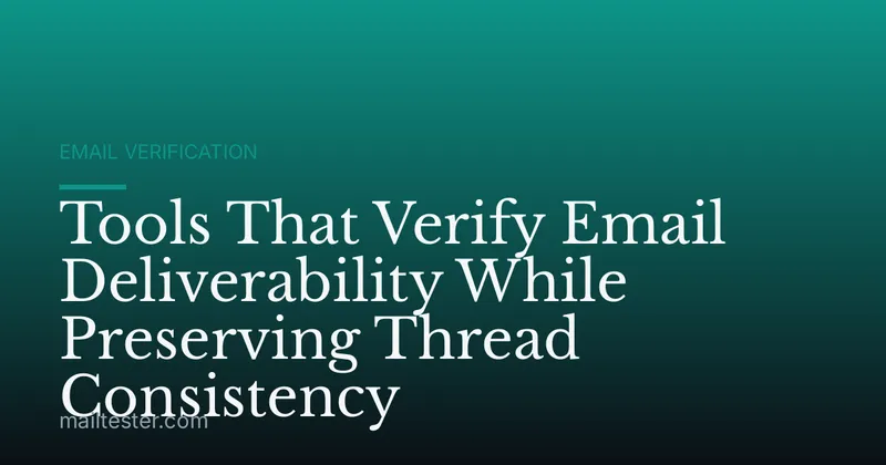Tools That Verify Email Deliverability While Preserving Thread Consistency